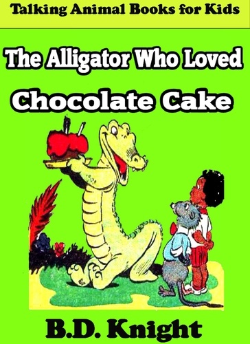  B.D. Knight - The Alligator Who Loved Chocolate Cake.