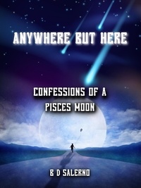 B D SALERNO - Anywhere But Here:  Confessions of A Pisces Moon.