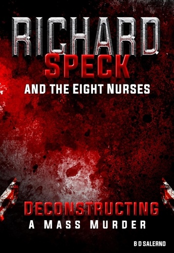  B D SALERNO - Richard Speck and the Eight Nurses: Deconstructing A Mass Murder.