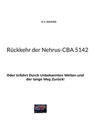 B. E. Wasner - Rückkehr der Nehrus-CBA 5142 - Oder Irrfahrt Durch Unbekannten Welten und der lange Weg Zurück!.