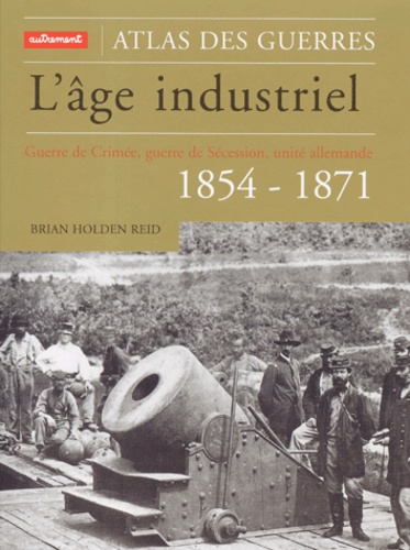 B. H. Reid - L'Age Industriel. Guerre De Crimee, Guerre De Secession, Unite Allemande, 1854-1871.