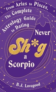 B.J. Lovegood - Never Shag a Scorpio - From Aries to Pisces, the astrology guide to dating.