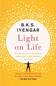 B.K.S. Iyengar - Light on Life - The Yoga Journey to Wholeness, Inner Peace and Ultimate Freedom.