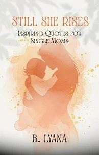 Still She Rises:  Inspiring Quotes for Single Moms