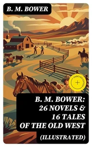B. M. BOWER: 26 Novels &amp; 16 Tales of the Old West (Illustrated)