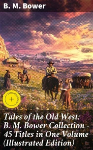 Tales of the Old West: B. M. Bower Collection - 45 Titles in One Volume (Illustrated Edition)