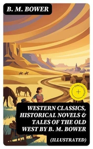Western Classics, Historical Novels & Tales of the Old West by B. M. Bower (Illustrated) (Annotated)
