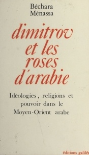 B Menassa - Dimitrov et les roses d'Arabie - Idéologies, religions et pouvoir dans le Moyen-Orient arabe.