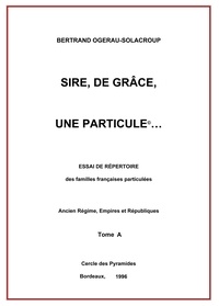 B. Ogerau-solacroup - Sire, de grâce, une Particule Tome A.