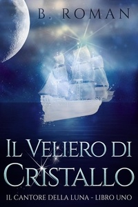  B. Roman - Il Veliero di Cristallo - Il cantante della Luna, #1.