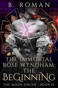  B. Roman - The Immortal Rose Wyndham: The Beginning - The Moon Singer, #4.