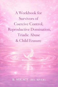 A Workbook for Survivors of Coercive Control, Reproductive Domination, Triadic Abuse