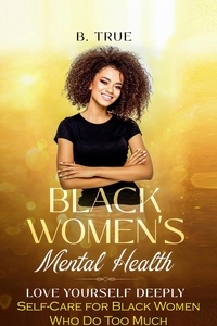  B. TRUE - Black Women's Mental Health: Self-Care for Black Women Who Do Too Much - Love Yourself Deeply - Self-Care for Black Women, #3.