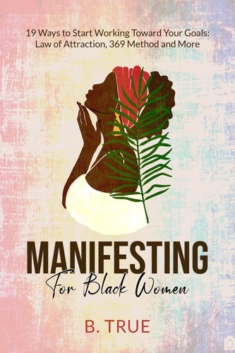  B. TRUE - Manifesting For Black Women: 19 Ways to Start Working Toward Your Goals - Law of Attraction, 369 Method and More - Self-Care for Black Women, #6.
