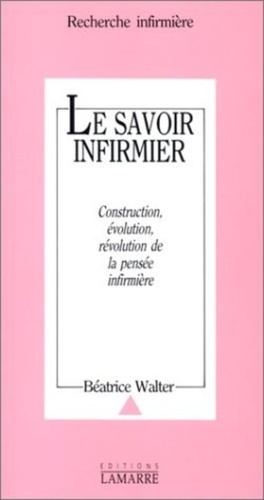 B Walter - Le Savoir infirmier - Construction, évolution, révolution de la pensée infirmière.