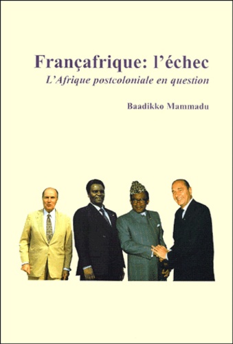 Baadikko Mammadu - Francafrique : L'Echec. L'Afrique Postcoloniale En Question.