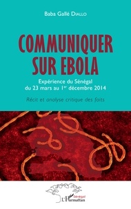 Baba Gallé Diallo - Communiquer sur Ebola - Expérience du Sénégal du 23 mars au 1er décembre 2014 : récit et analyse critique des faits.