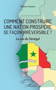 Babacar Cissokho - Comment construire une nation prospère de façon irréversible ? - Le cas du Sénégal.