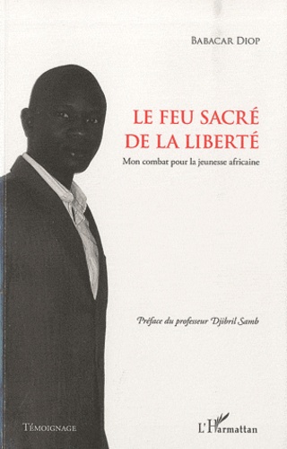 Babacar Mbaye Diop - Le feu sacré de la liberté - Mon combat pour la jeunesse africaine.