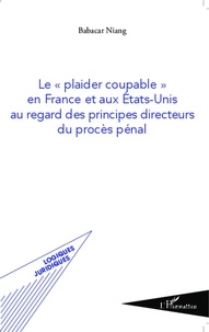Babacar Niang - Le "plaider coupable" en France et aux Etats-Unis au regard des principes directeurs du procès pénal.