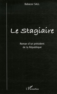 Babacar Sall - Le Stagiaire - Roman d'un président de la République.