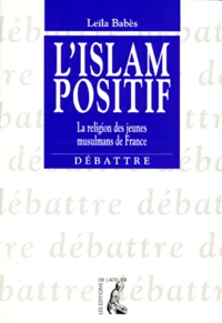 L'Islam Positif. La Religion Des Jeunes Musulmans De France