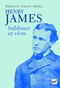 Babette Sayer-Adda - Henry James - Sublimer et Vivre.
