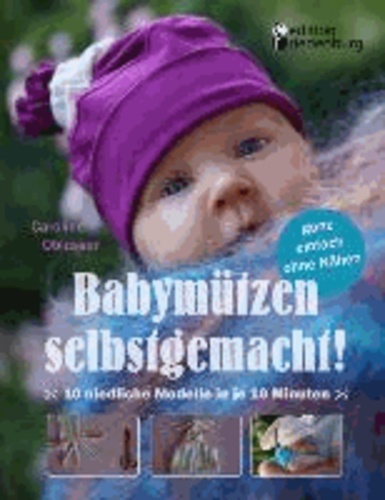 Babymützen selbstgemacht! 10 niedliche Modelle in je 10 Minuten, ganz einfach ohne Nähen.