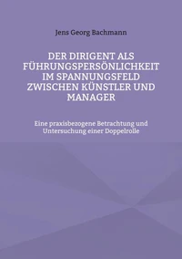 Der Dirigent als Führungspersönlichkeit im Spannungsfeld zwischen Künstler und Manager