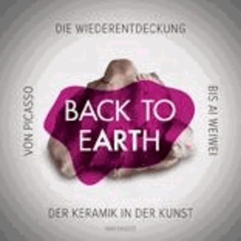 Martin Henatsch - Back to Earth - Von Ai Weiwei bis Picasso. Die Wiederentdeckung der Keramik in der Kunst.