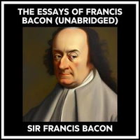 The Essays Of Francis Bacon (Unabridged)