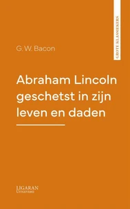 Abraham Lincoln geschetst in zijn leven en daden