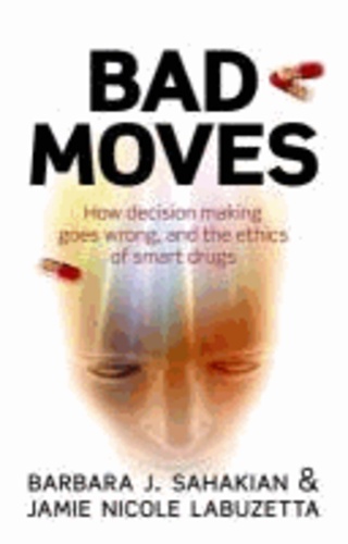 Bad Moves - How decision making goes wrong, and the ethics of smart drugs.