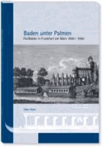 Baden unter Palmen - Flußbäder in Frankfurt am Main 1800 - 1950.