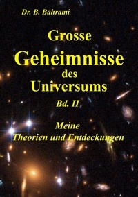 Bahram Bahrami - Grosse Geheimnisse des Universums  Bd. II, Meine Theorien und Entdeckungen.