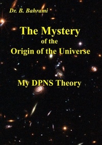 Bahram Bahrami - The Mystery of the Origin of the Universe - My DPNS Theory.