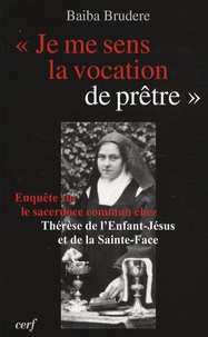Baiba Brudère - Je me sens la vocation de prêtre - Enquête sur le sacerdoce commun chez Thérèse de l'Enfant-Jésus et de la Sainte-Face et l'apport de son expérience pour l'accomplissement de cette vocation aujourd'hui.