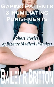  Bailey R Britton - Gaping Patients and Humiliating Punishments: Short Stories of Bizarre Medical Practices - Rise of the Church Anthology.