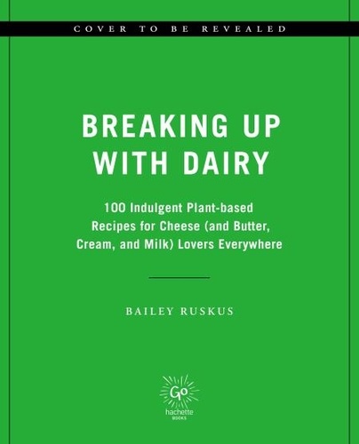 Bailey Ruskus et Carleigh Bodrug - Breaking Up with Dairy - 100 Indulgent Plant-based Recipes for Cheese (and Butter, Cream, and Milk) Lovers Everywhere.