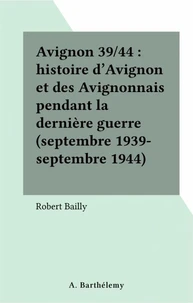 Avignon 39/44. Histoire D'Avignon Et Des Avignonnais Pendant La Derniere Guerre