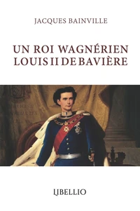 UN ROI WAGNÉRIEN LOUIS II DE BAVIÈRE