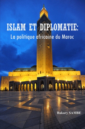 Bakary Sambe - Islam et diplomatie : La poltique africaine du Maroc.