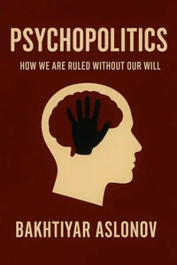 Psychopolitics: How We Are Ruled Without Our Will