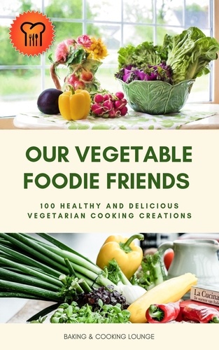  Baking & Cooking Lounge - Our Vegetable Foodie Friends: 100 Healthy and Delicious Vegetarian Cooking Creations.