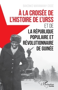 Bakonko Maramany Cissé - À la croisée de l'histoire de l'URSS et de la République populaire et révolutionnaire de Guinée.