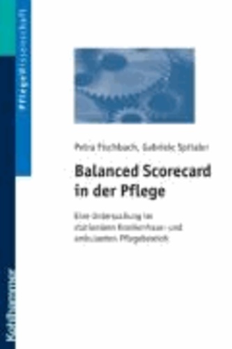Balanced Scorecard in der Pflege - Eine Untersuchung im stationären Krankenhaus- und ambulanten Pflegebereich.