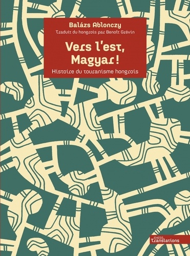 Vers l'est, Magyar !. Histoire du touranisme hongrois