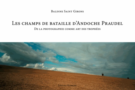 Baldine Saint Girons - Les champs de bataille d'Andoche Praudel - De la photographie comme art des trophées.