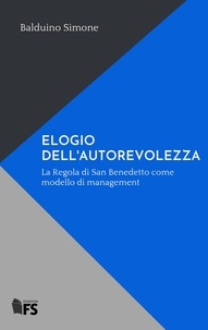 Balduino Simone - ELOGIO DELL'AUTOREVOLEZZA - La Regola di San Benedetto come modello di management.