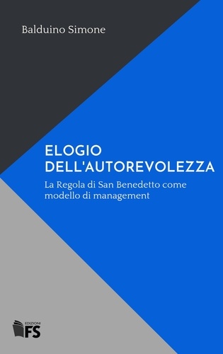 Balduino Simone - ELOGIO DELL'AUTOREVOLEZZA - La Regola di San Benedetto come modello di management.